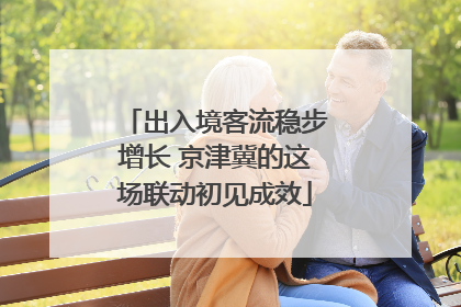 出入境客流稳步增长 京津冀的这场联动初见成效