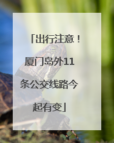 出行注意！厦门岛外11条公交线路今起有变