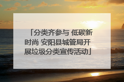 分类齐参与 低碳新时尚 安阳县城管局开展垃圾分类宣传活动
