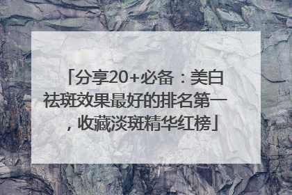分享20+必备：美白祛斑效果最好的排名第一，收藏淡斑精华红榜