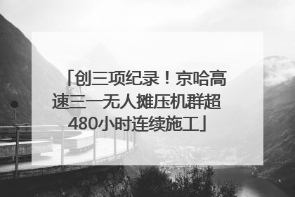创三项纪录！京哈高速三一无人摊压机群超480小时连续施工