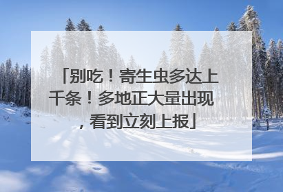 别吃！寄生虫多达上千条！多地正大量出现，看到立刻上报