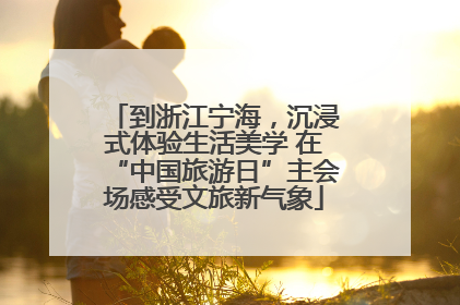 到浙江宁海，沉浸式体验生活美学 在“中国旅游日”主会场感受文旅新气象