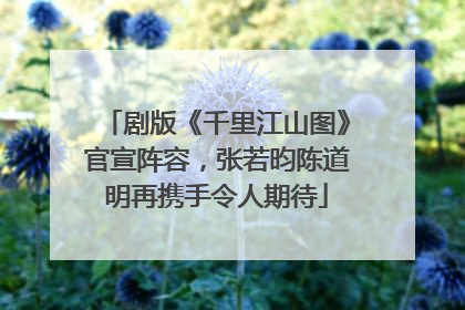 剧版《千里江山图》官宣阵容，张若昀陈道明再携手令人期待