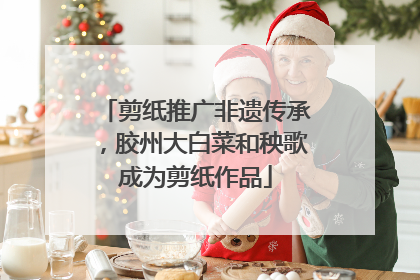 剪纸推广非遗传承，胶州大白菜和秧歌成为剪纸作品