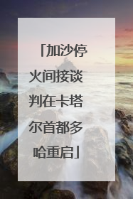 加沙停火间接谈判在卡塔尔首都多哈重启