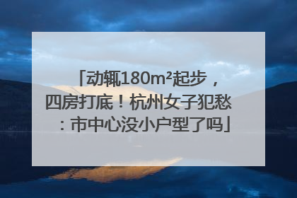 动辄180m²起步，四房打底！杭州女子犯愁：市中心没小户型了吗