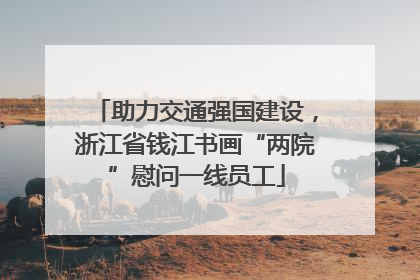 助力交通强国建设，浙江省钱江书画“两院”慰问一线员工
