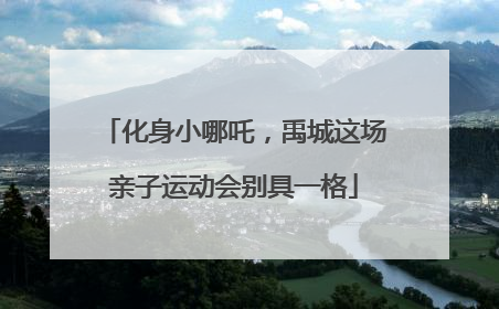 化身小哪吒，禹城这场亲子运动会别具一格