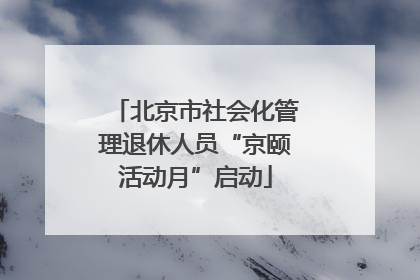北京市社会化管理退休人员“京颐活动月”启动