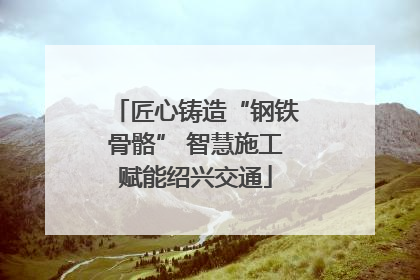 匠心铸造“钢铁骨骼” 智慧施工赋能绍兴交通