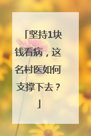 坚持1块钱看病，这名村医如何支撑下去？