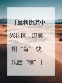 垦利街道中兴社区：温暖相“育” 快乐启“萌”