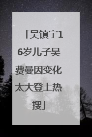 吴镇宇16岁儿子吴费曼因变化太大登上热搜