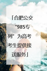 合肥公交“985专列”为高考考生提供接送服务