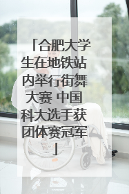 合肥大学生在地铁站内举行街舞大赛 中国科大选手获团体赛冠军