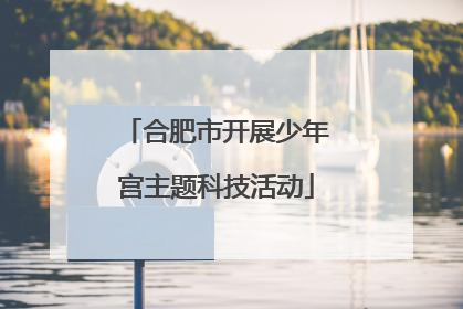 合肥市开展少年宫主题科技活动
