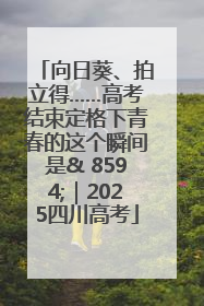向日葵、拍立得……高考结束定格下青春的这个瞬间是& 8594;｜2025四川高考