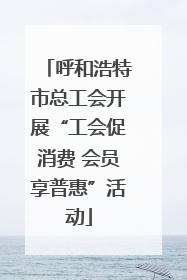 呼和浩特市总工会开展“工会促消费 会员享普惠”活动
