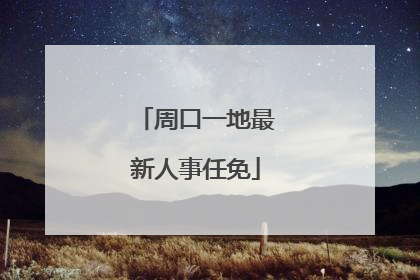 周口一地最新人事任免
