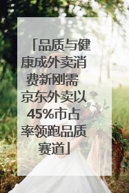 品质与健康成外卖消费新刚需 京东外卖以45%市占率领跑品质赛道
