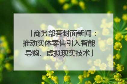 商务部答封面新闻：推动实体零售引入智能导购、虚拟现实技术