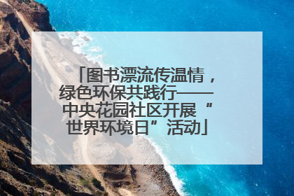 图书漂流传温情，绿色环保共践行——中央花园社区开展“世界环境日”活动