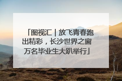 图视汇｜放飞青春跑出精彩，长沙世界之窗万名毕业生大趴举行
