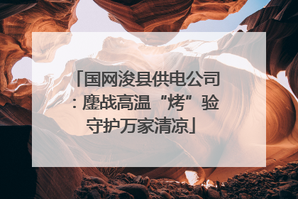 国网浚县供电公司：鏖战高温“烤”验 守护万家清凉
