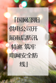 国网邵阳供电公司开展雨后防汛特巡 筑牢电网安全防线