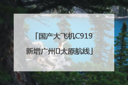 国产大飞机C919新增广州⇌太原航线
