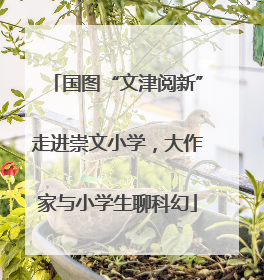 国图“文津阅新”走进崇文小学，大作家与小学生聊科幻
