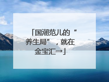 国潮范儿的“养生局”，就在金宝汇→