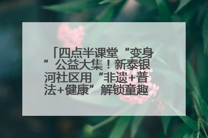 四点半课堂“变身”公益大集！新泰银河社区用“非遗+普法+健康”解锁童趣治理新场景