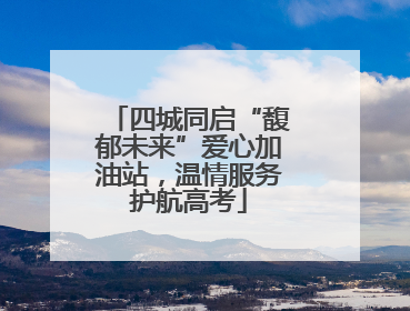 四城同启“馥郁未来”爱心加油站，温情服务护航高考