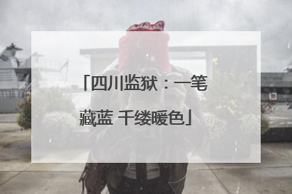 四川监狱：一笔藏蓝 千缕暖色