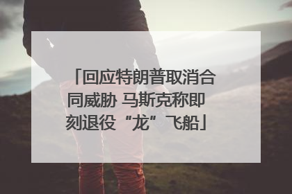回应特朗普取消合同威胁 马斯克称即刻退役“龙”飞船