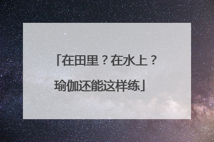 在田里？在水上？瑜伽还能这样练