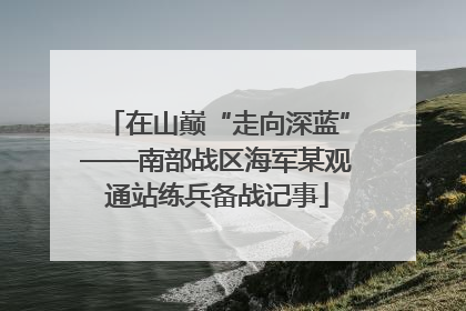 在山巅“走向深蓝”——南部战区海军某观通站练兵备战记事