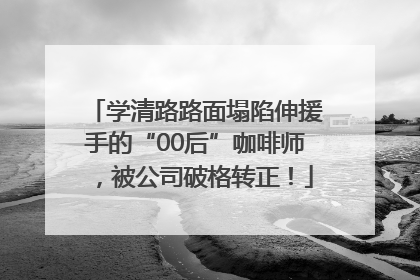 学清路路面塌陷伸援手的“00后”咖啡师，被公司破格转正！