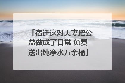 宿迁这对夫妻把公益做成了日常 免费送出纯净水万余桶