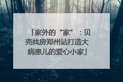 家外的“家”：贝壳找房郑州站打造大病患儿的爱心小家
