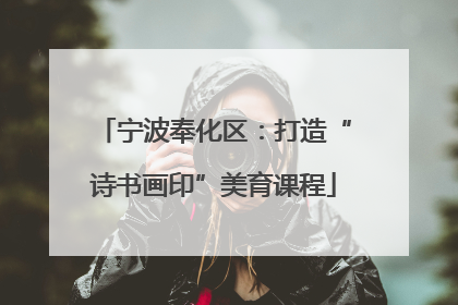 宁波奉化区：打造“诗书画印”美育课程