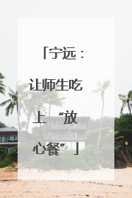 宁远：让师生吃上 “放心餐”