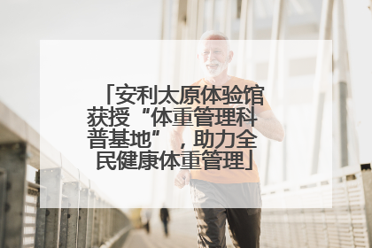 安利太原体验馆获授“体重管理科普基地”，助力全民健康体重管理