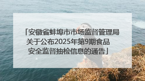 安徽省蚌埠市市场监督管理局关于公布2025年第9期食品安全监督抽检信息的通告
