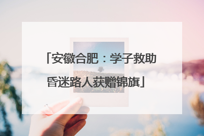 安徽合肥：学子救助昏迷路人获赠锦旗