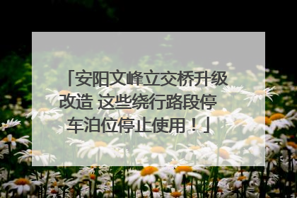 安阳文峰立交桥升级改造 这些绕行路段停车泊位停止使用！