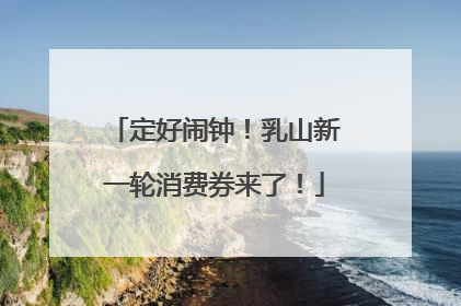 定好闹钟！乳山新一轮消费券来了！