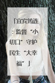 宜宾筠连：监督“小切口”守护民生“大幸福”